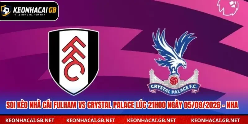 Dự đoán kèo Fulham và Crystal Palace lúc 21h00 ngày 05/09/2026